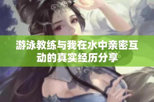 游泳教练与我在水中亲密互动的真实经历分享