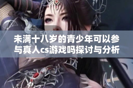 未满十八岁的青少年可以参与真人cs游戏吗探讨与分析