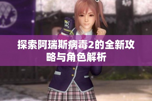探索阿瑞斯病毒2的全新攻略与角色解析