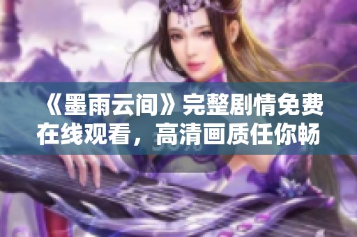 《墨雨云间》完整剧情免费在线观看，高清画质任你畅享