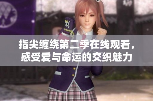 指尖缠绕第二季在线观看，感受爱与命运的交织魅力