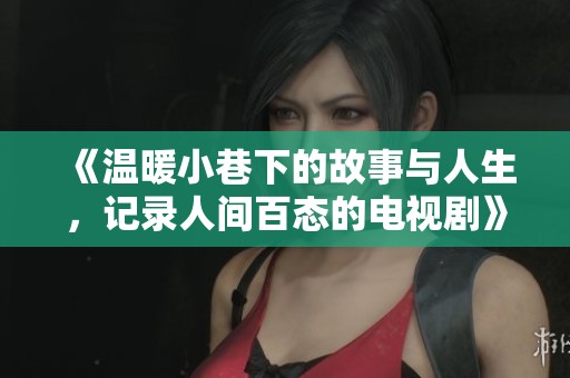 《温暖小巷下的故事与人生，记录人间百态的电视剧》