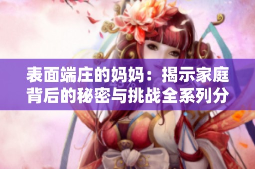 表面端庄的妈妈：揭示家庭背后的秘密与挑战全系列分析