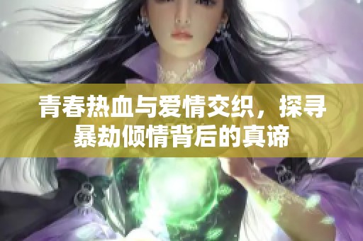 青春热血与爱情交织，探寻暴劫倾情背后的真谛