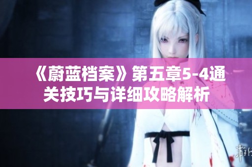 《蔚蓝档案》第五章5-4通关技巧与详细攻略解析