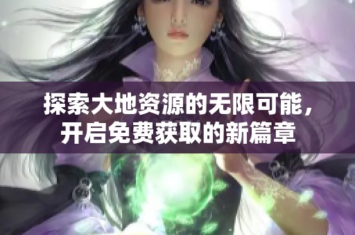 探索大地资源的无限可能，开启免费获取的新篇章