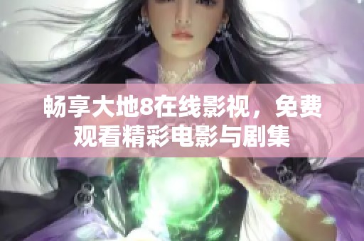 畅享大地8在线影视，免费观看精彩电影与剧集