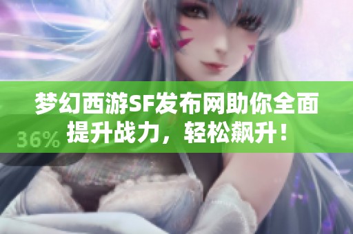 梦幻西游SF发布网助你全面提升战力，轻松飙升！
