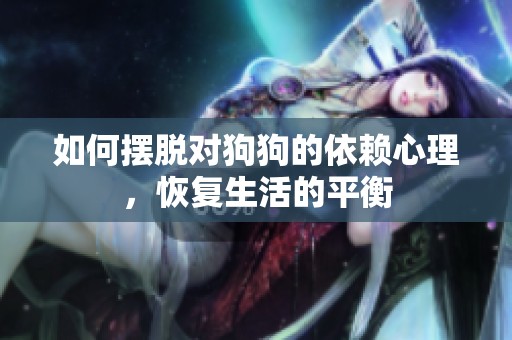 如何摆脱对狗狗的依赖心理，恢复生活的平衡