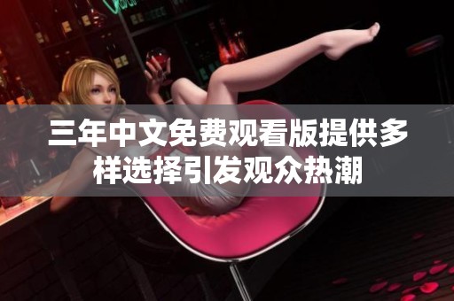 三年中文免费观看版提供多样选择引发观众热潮
