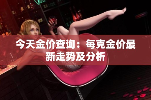 今天金价查询：每克金价最新走势及分析