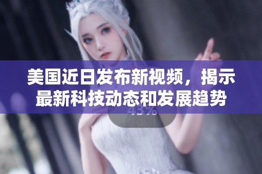 美国近日发布新视频，揭示最新科技动态和发展趋势