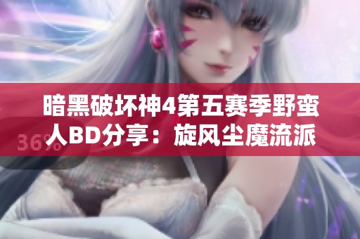 暗黑破坏神4第五赛季野蛮人BD分享：旋风尘魔流派解析与攻略