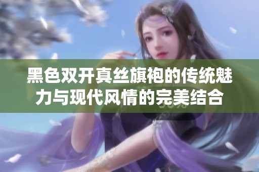 黑色双开真丝旗袍的传统魅力与现代风情的完美结合