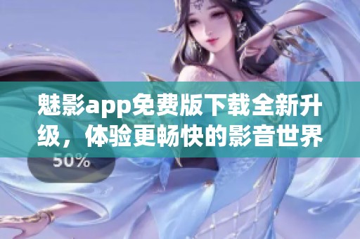 魅影app免费版下载全新升级，体验更畅快的影音世界