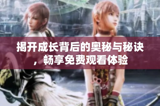 揭开成长背后的奥秘与秘诀，畅享免费观看体验