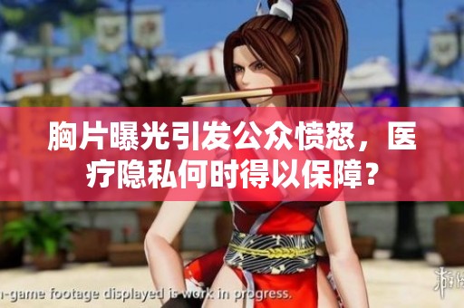胸片曝光引发公众愤怒，医疗隐私何时得以保障？