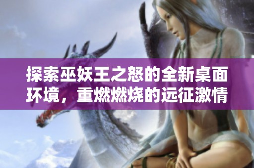 探索巫妖王之怒的全新桌面环境，重燃燃烧的远征激情