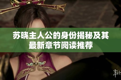 苏晓主人公的身份揭秘及其最新章节阅读推荐