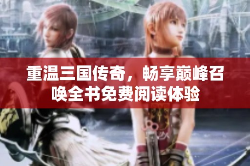 重温三国传奇，畅享巅峰召唤全书免费阅读体验