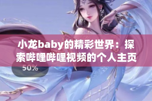 小龙baby的精彩世界：探索哔哩哔哩视频的个人主页魅力