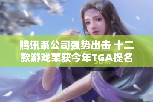 腾讯系公司强势出击 十二款游戏荣获今年TGA提名