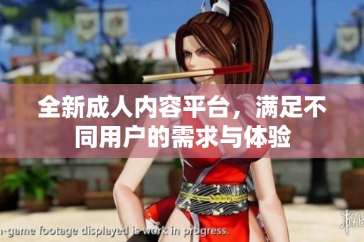 全新成人内容平台，满足不同用户的需求与体验