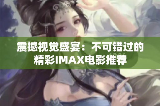 震撼视觉盛宴：不可错过的精彩IMAX电影推荐