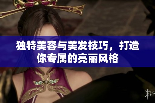 独特美容与美发技巧，打造你专属的亮丽风格