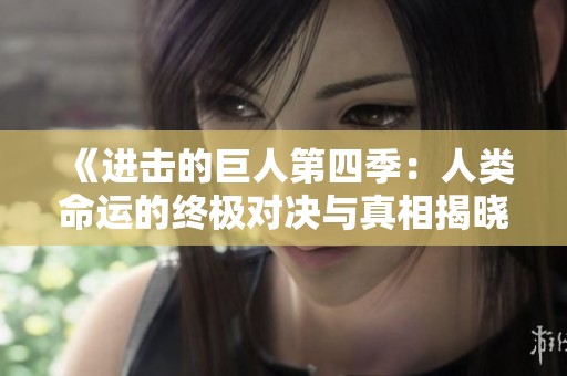 《进击的巨人第四季：人类命运的终极对决与真相揭晓》