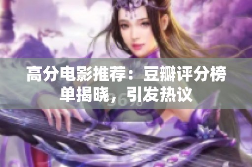 高分电影推荐：豆瓣评分榜单揭晓，引发热议
