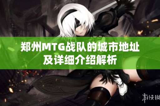 郑州MTG战队的城市地址及详细介绍解析