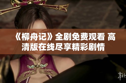 《柳舟记》全剧免费观看 高清版在线尽享精彩剧情