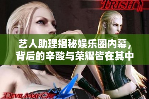 艺人助理揭秘娱乐圈内幕，背后的辛酸与荣耀皆在其中