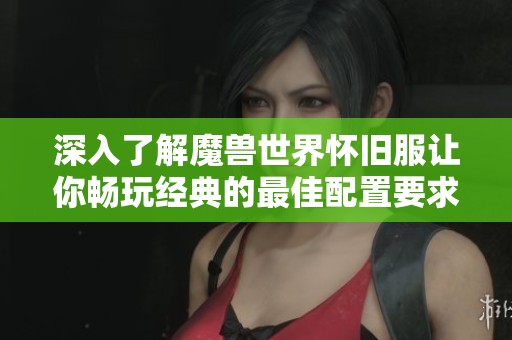 深入了解魔兽世界怀旧服让你畅玩经典的最佳配置要求