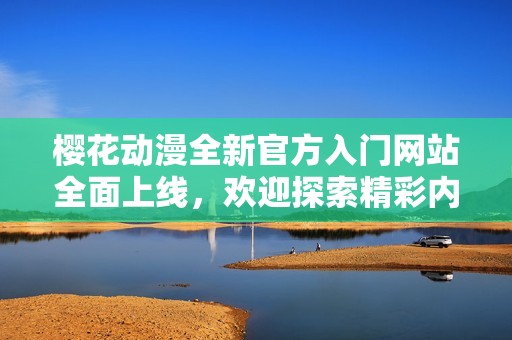 樱花动漫全新官方入门网站全面上线，欢迎探索精彩内容