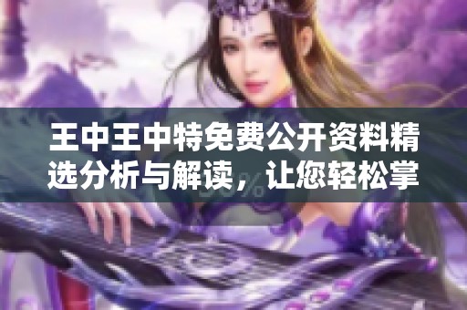 王中王中特免费公开资料精选分析与解读，让您轻松掌握最新信息
