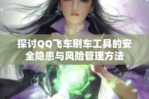 探讨QQ飞车刷车工具的安全隐患与风险管理方法