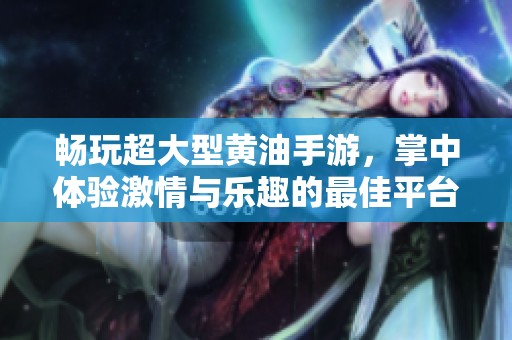 畅玩超大型黄油手游，掌中体验激情与乐趣的最佳平台