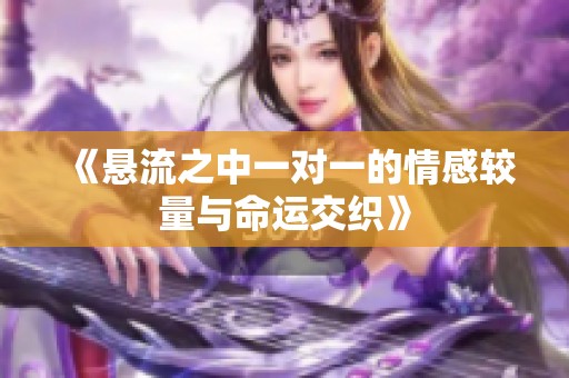 《悬流之中一对一的情感较量与命运交织》