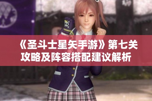 《圣斗士星矢手游》第七关攻略及阵容搭配建议解析