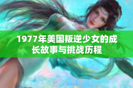 1977年美国叛逆少女的成长故事与挑战历程