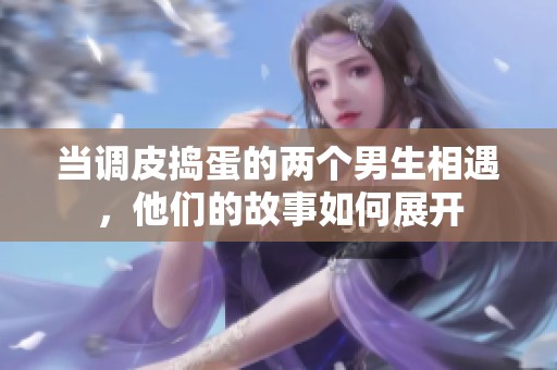 当调皮捣蛋的两个男生相遇，他们的故事如何展开