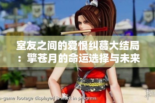 室友之间的爱恨纠葛大结局：擎苍月的命运选择与未来展望