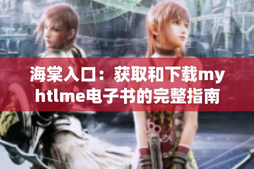 海棠入口：获取和下载myhtlme电子书的完整指南