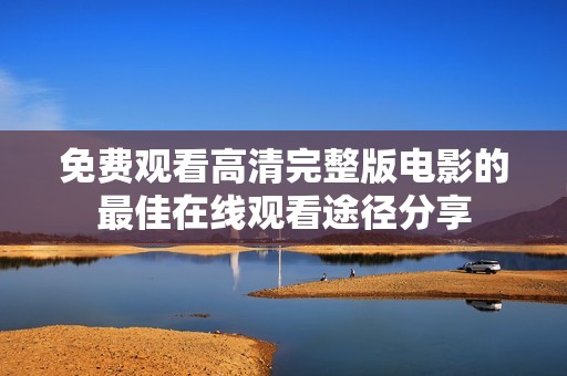 免费观看高清完整版电影的最佳在线观看途径分享