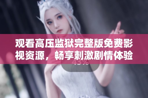 观看高压监狱完整版免费影视资源，畅享刺激剧情体验