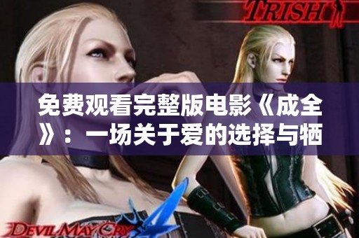 免费观看完整版电影《成全》：一场关于爱的选择与牺牲的故事