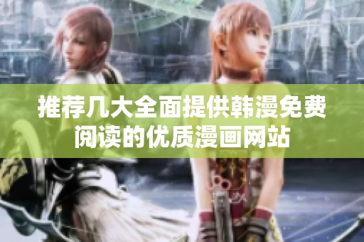 推荐几大全面提供韩漫免费阅读的优质漫画网站