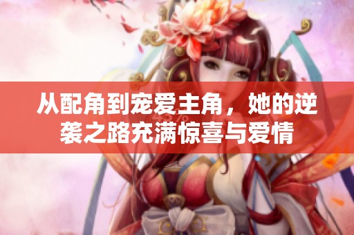从配角到宠爱主角，她的逆袭之路充满惊喜与爱情